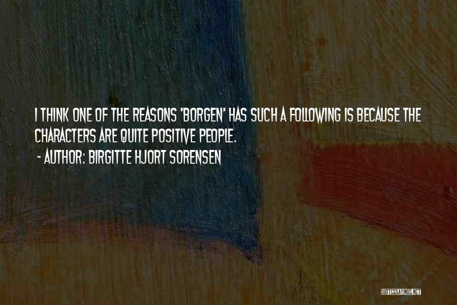 Birgitte Hjort Sorensen Quotes: I Think One Of The Reasons 'borgen' Has Such A Following Is Because The Characters Are Quite Positive People.