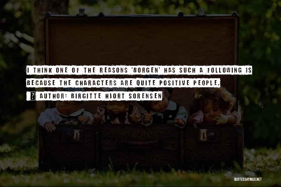 Birgitte Hjort Sorensen Quotes: I Think One Of The Reasons 'borgen' Has Such A Following Is Because The Characters Are Quite Positive People.