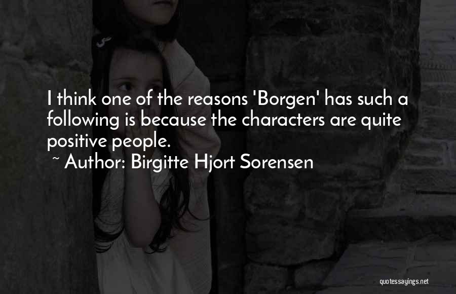 Birgitte Hjort Sorensen Quotes: I Think One Of The Reasons 'borgen' Has Such A Following Is Because The Characters Are Quite Positive People.