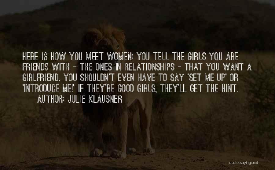 Julie Klausner Quotes: Here Is How You Meet Women: You Tell The Girls You Are Friends With - The Ones In Relationships -