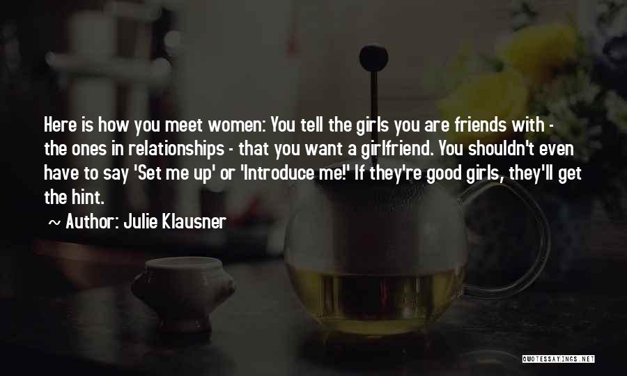 Julie Klausner Quotes: Here Is How You Meet Women: You Tell The Girls You Are Friends With - The Ones In Relationships -