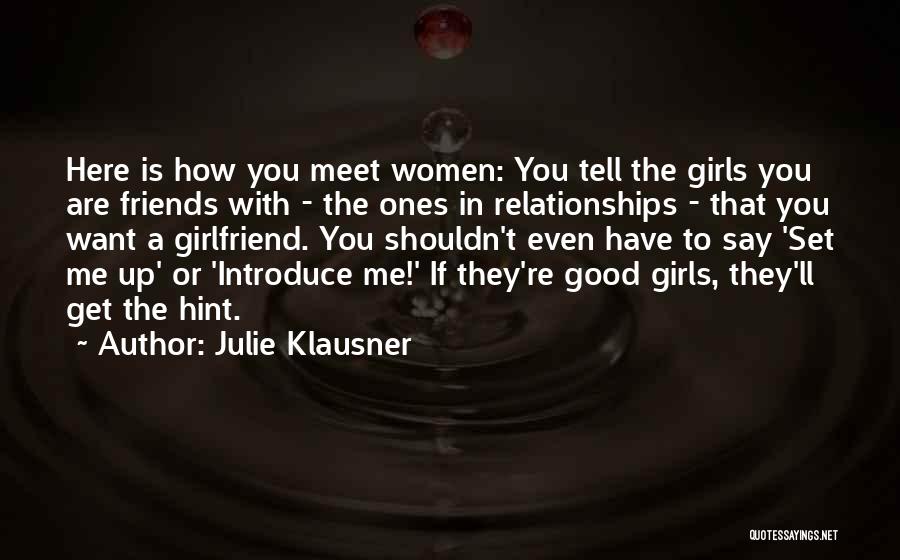 Julie Klausner Quotes: Here Is How You Meet Women: You Tell The Girls You Are Friends With - The Ones In Relationships -