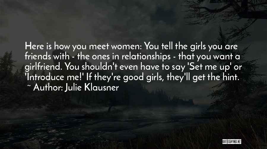 Julie Klausner Quotes: Here Is How You Meet Women: You Tell The Girls You Are Friends With - The Ones In Relationships -