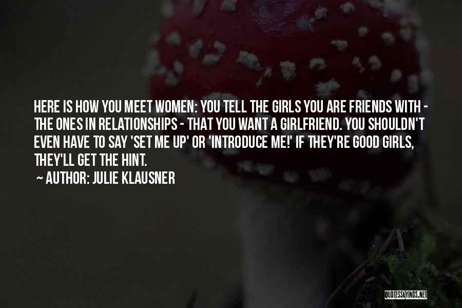 Julie Klausner Quotes: Here Is How You Meet Women: You Tell The Girls You Are Friends With - The Ones In Relationships -