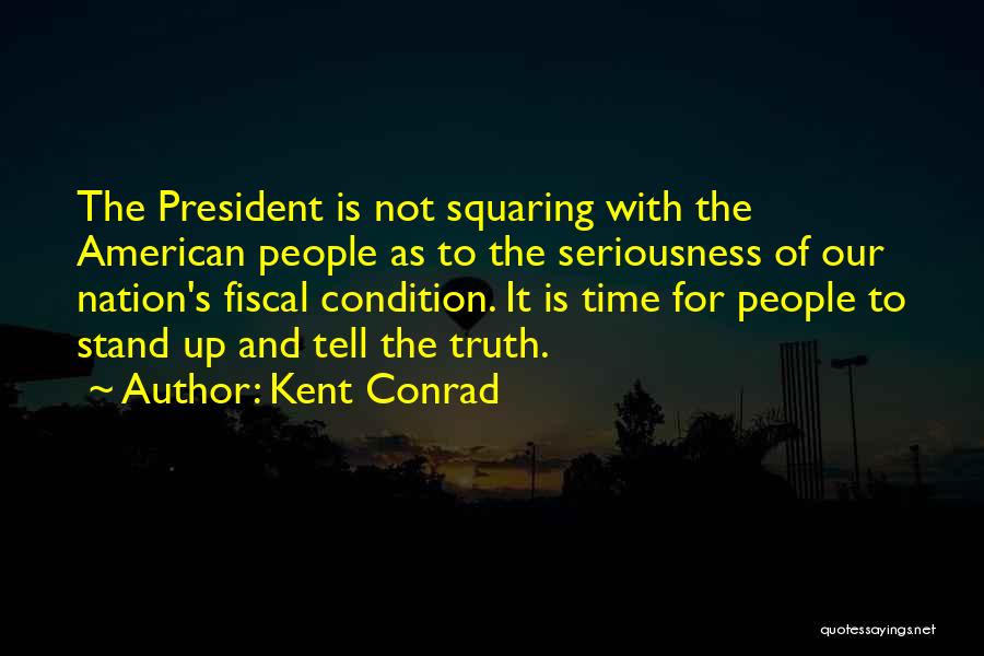 Kent Conrad Quotes: The President Is Not Squaring With The American People As To The Seriousness Of Our Nation's Fiscal Condition. It Is