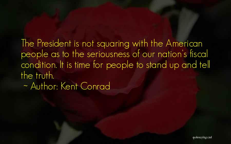 Kent Conrad Quotes: The President Is Not Squaring With The American People As To The Seriousness Of Our Nation's Fiscal Condition. It Is