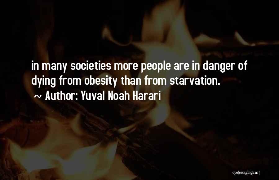 Yuval Noah Harari Quotes: In Many Societies More People Are In Danger Of Dying From Obesity Than From Starvation.