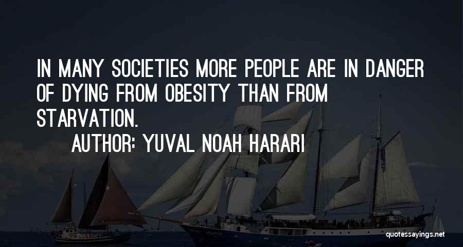 Yuval Noah Harari Quotes: In Many Societies More People Are In Danger Of Dying From Obesity Than From Starvation.