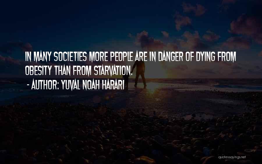 Yuval Noah Harari Quotes: In Many Societies More People Are In Danger Of Dying From Obesity Than From Starvation.