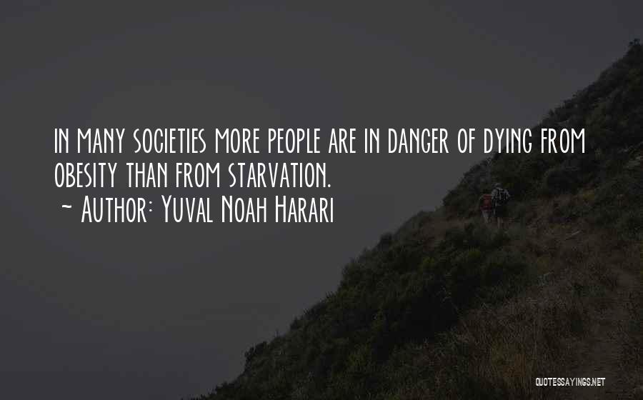 Yuval Noah Harari Quotes: In Many Societies More People Are In Danger Of Dying From Obesity Than From Starvation.