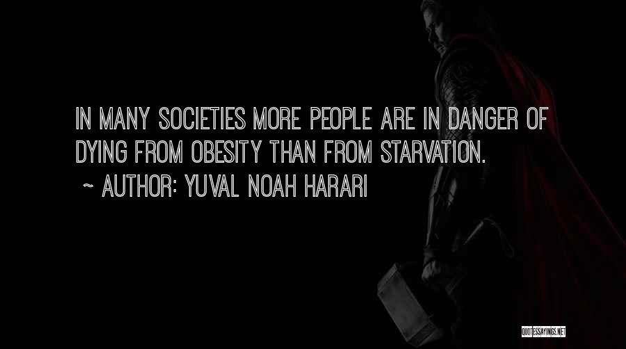 Yuval Noah Harari Quotes: In Many Societies More People Are In Danger Of Dying From Obesity Than From Starvation.