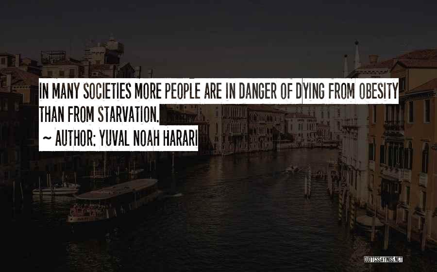 Yuval Noah Harari Quotes: In Many Societies More People Are In Danger Of Dying From Obesity Than From Starvation.