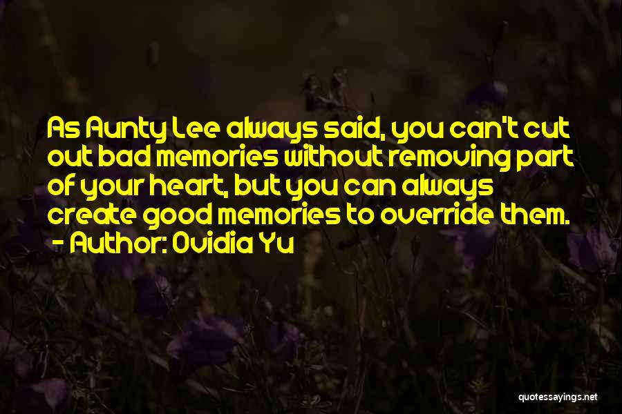 Ovidia Yu Quotes: As Aunty Lee Always Said, You Can't Cut Out Bad Memories Without Removing Part Of Your Heart, But You Can