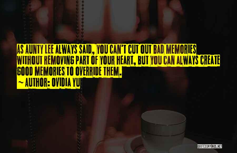 Ovidia Yu Quotes: As Aunty Lee Always Said, You Can't Cut Out Bad Memories Without Removing Part Of Your Heart, But You Can