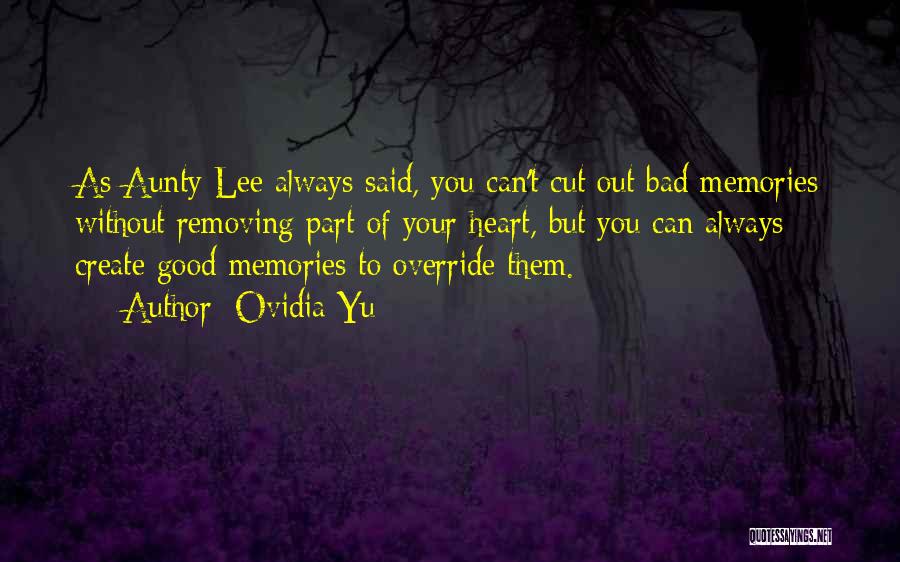 Ovidia Yu Quotes: As Aunty Lee Always Said, You Can't Cut Out Bad Memories Without Removing Part Of Your Heart, But You Can