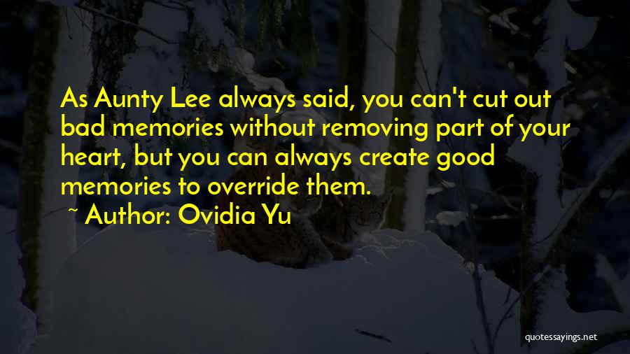 Ovidia Yu Quotes: As Aunty Lee Always Said, You Can't Cut Out Bad Memories Without Removing Part Of Your Heart, But You Can