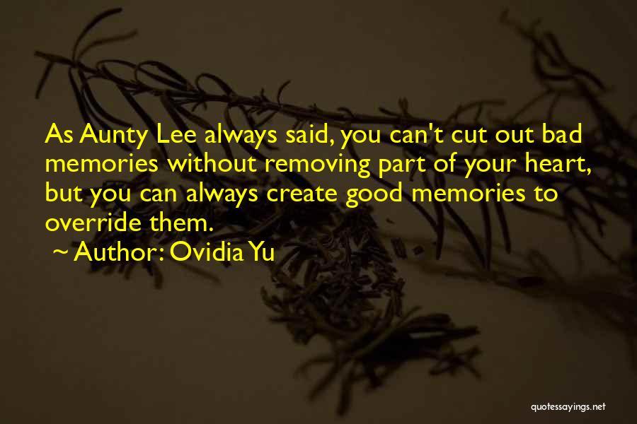 Ovidia Yu Quotes: As Aunty Lee Always Said, You Can't Cut Out Bad Memories Without Removing Part Of Your Heart, But You Can