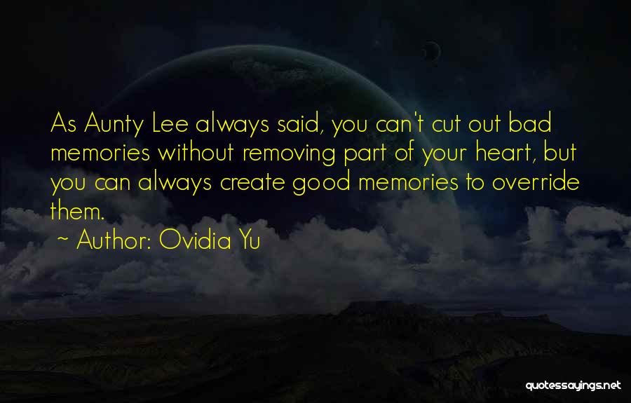 Ovidia Yu Quotes: As Aunty Lee Always Said, You Can't Cut Out Bad Memories Without Removing Part Of Your Heart, But You Can