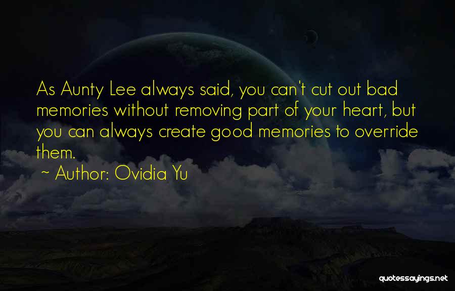 Ovidia Yu Quotes: As Aunty Lee Always Said, You Can't Cut Out Bad Memories Without Removing Part Of Your Heart, But You Can