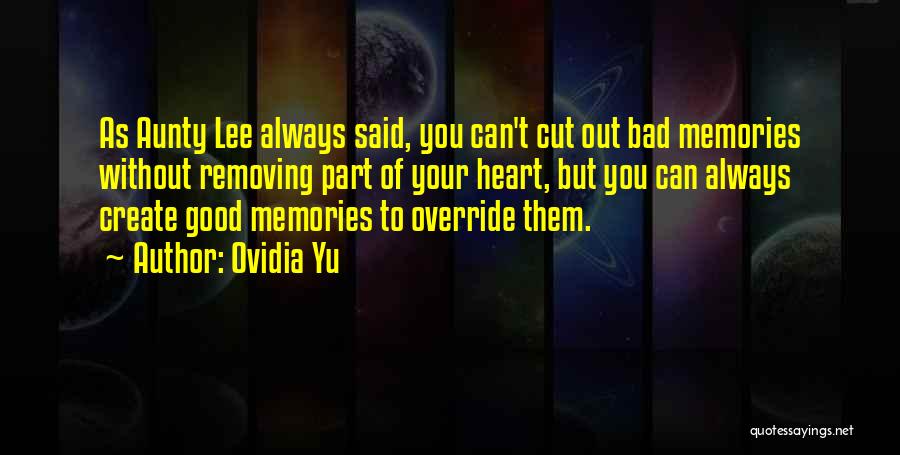 Ovidia Yu Quotes: As Aunty Lee Always Said, You Can't Cut Out Bad Memories Without Removing Part Of Your Heart, But You Can