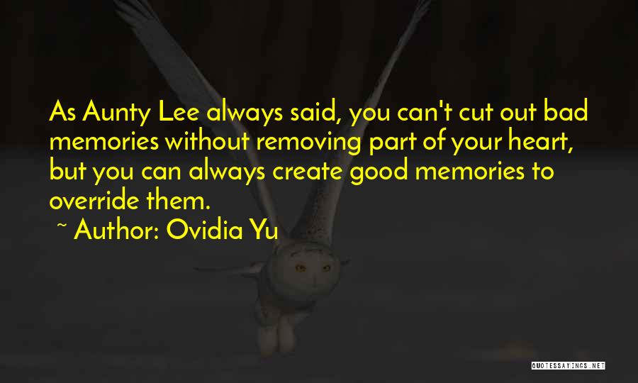 Ovidia Yu Quotes: As Aunty Lee Always Said, You Can't Cut Out Bad Memories Without Removing Part Of Your Heart, But You Can