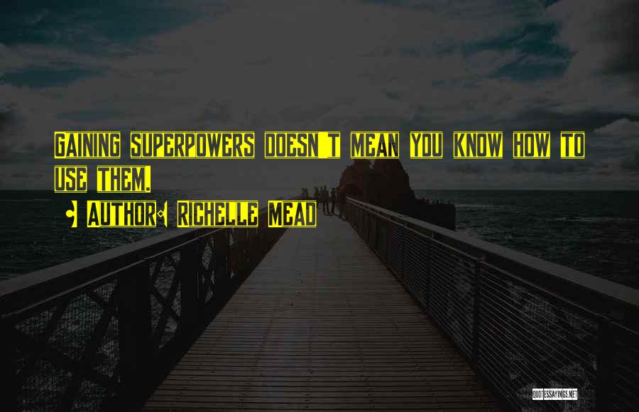 Richelle Mead Quotes: Gaining Superpowers Doesn't Mean You Know How To Use Them.