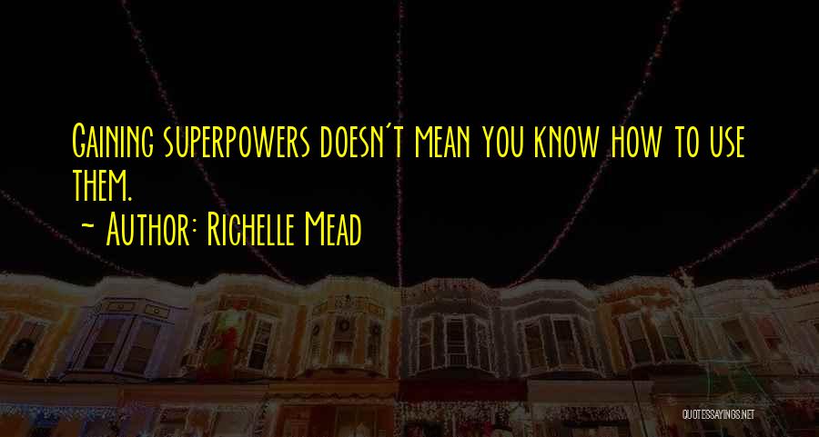 Richelle Mead Quotes: Gaining Superpowers Doesn't Mean You Know How To Use Them.