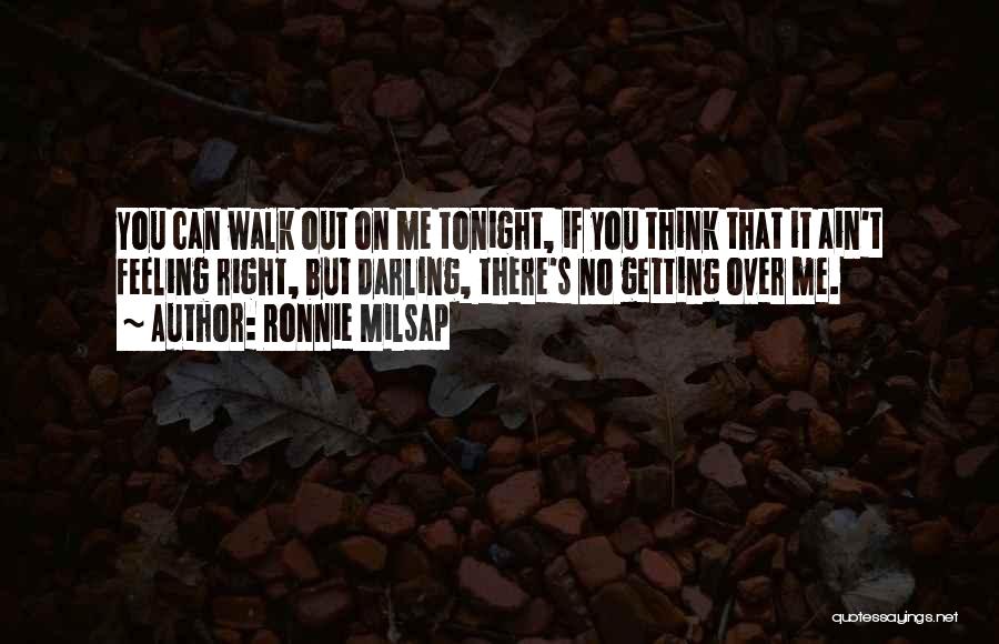 Ronnie Milsap Quotes: You Can Walk Out On Me Tonight, If You Think That It Ain't Feeling Right, But Darling, There's No Getting