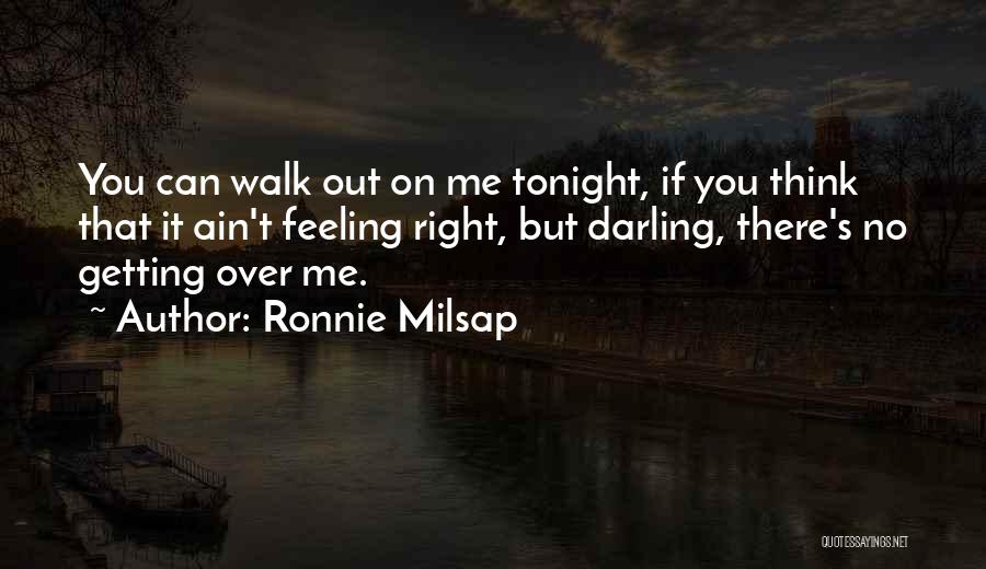 Ronnie Milsap Quotes: You Can Walk Out On Me Tonight, If You Think That It Ain't Feeling Right, But Darling, There's No Getting