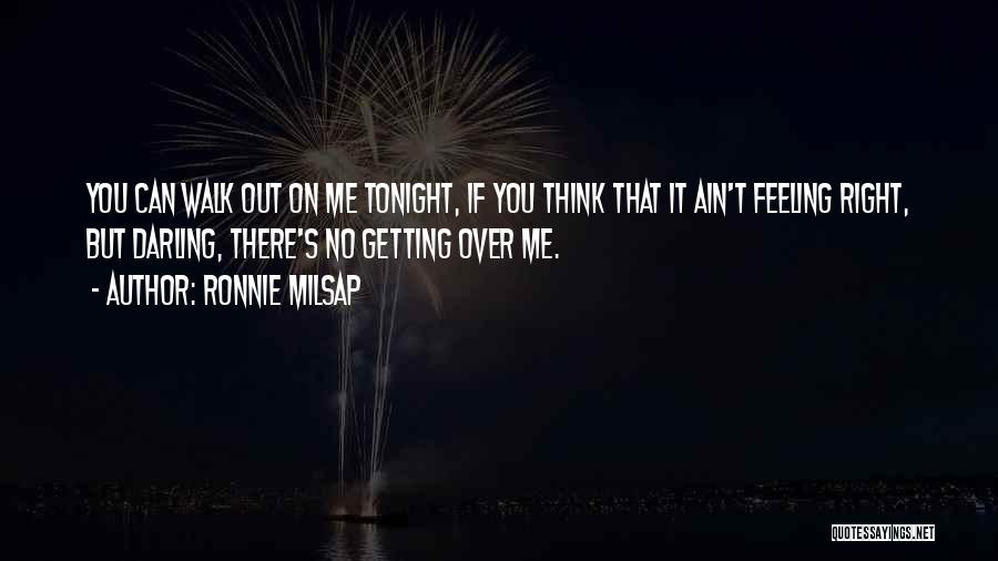 Ronnie Milsap Quotes: You Can Walk Out On Me Tonight, If You Think That It Ain't Feeling Right, But Darling, There's No Getting