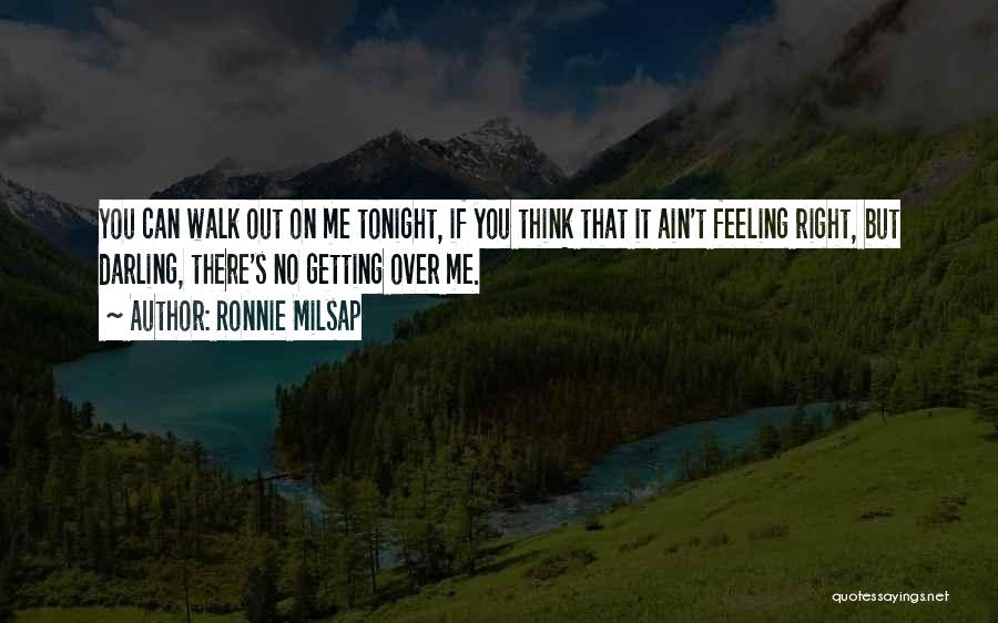 Ronnie Milsap Quotes: You Can Walk Out On Me Tonight, If You Think That It Ain't Feeling Right, But Darling, There's No Getting