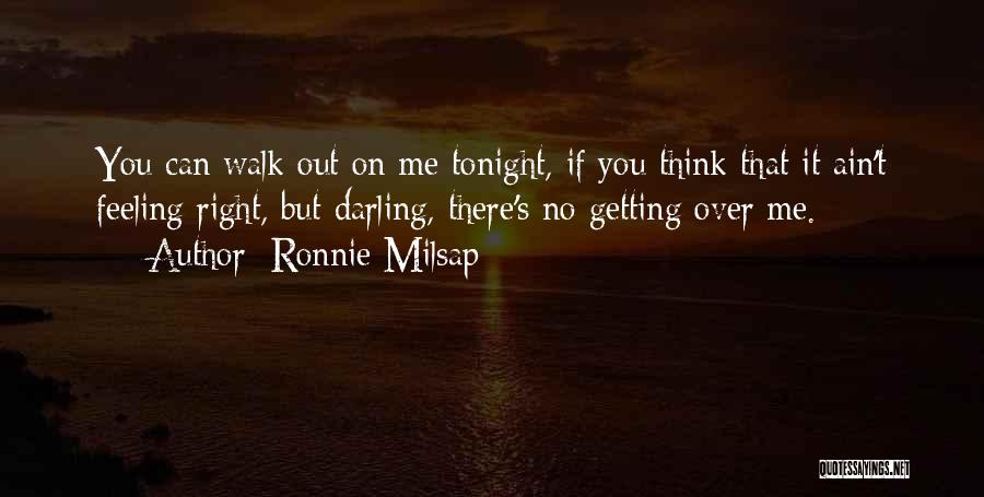 Ronnie Milsap Quotes: You Can Walk Out On Me Tonight, If You Think That It Ain't Feeling Right, But Darling, There's No Getting