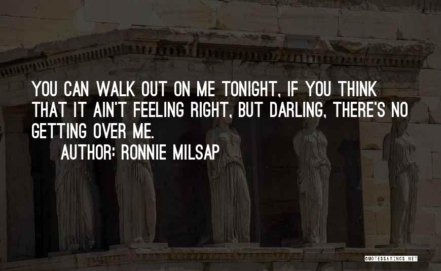 Ronnie Milsap Quotes: You Can Walk Out On Me Tonight, If You Think That It Ain't Feeling Right, But Darling, There's No Getting