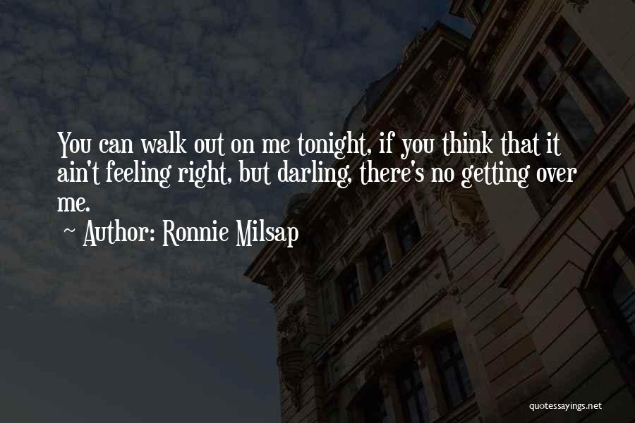 Ronnie Milsap Quotes: You Can Walk Out On Me Tonight, If You Think That It Ain't Feeling Right, But Darling, There's No Getting