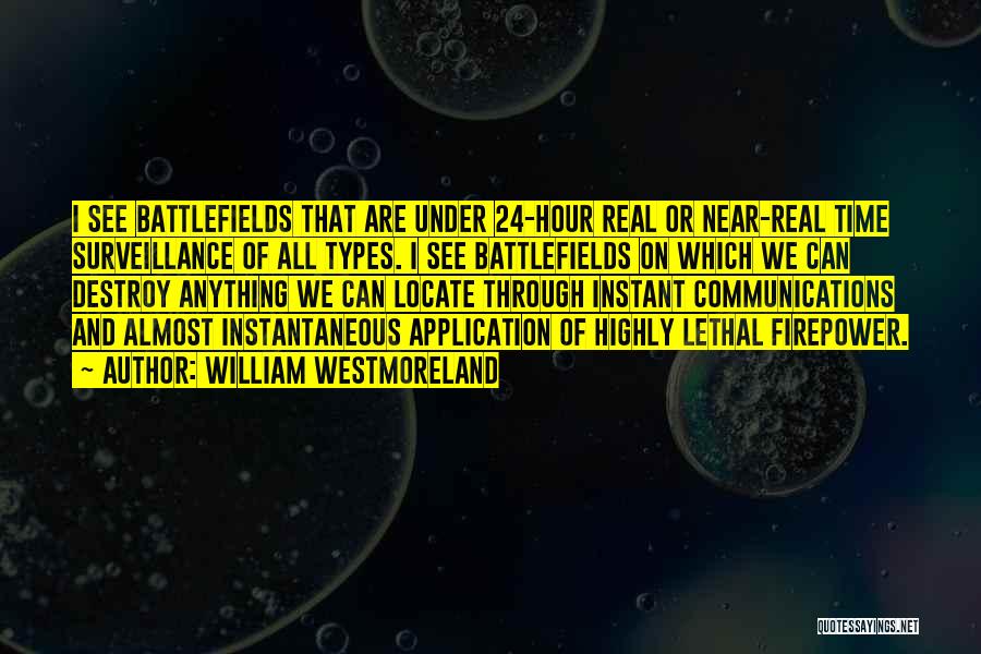 William Westmoreland Quotes: I See Battlefields That Are Under 24-hour Real Or Near-real Time Surveillance Of All Types. I See Battlefields On Which