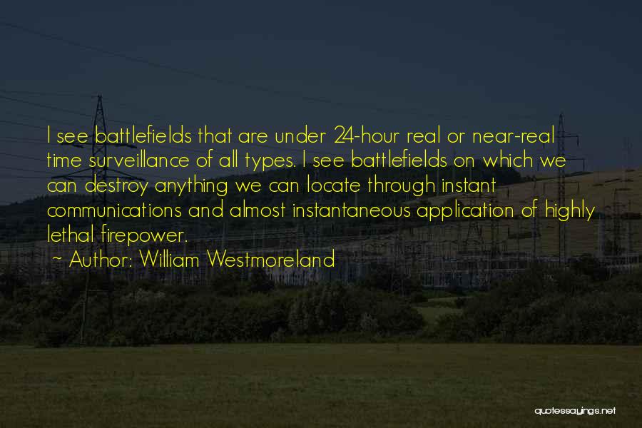 William Westmoreland Quotes: I See Battlefields That Are Under 24-hour Real Or Near-real Time Surveillance Of All Types. I See Battlefields On Which