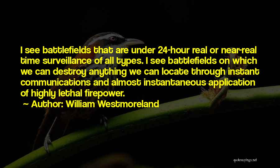 William Westmoreland Quotes: I See Battlefields That Are Under 24-hour Real Or Near-real Time Surveillance Of All Types. I See Battlefields On Which