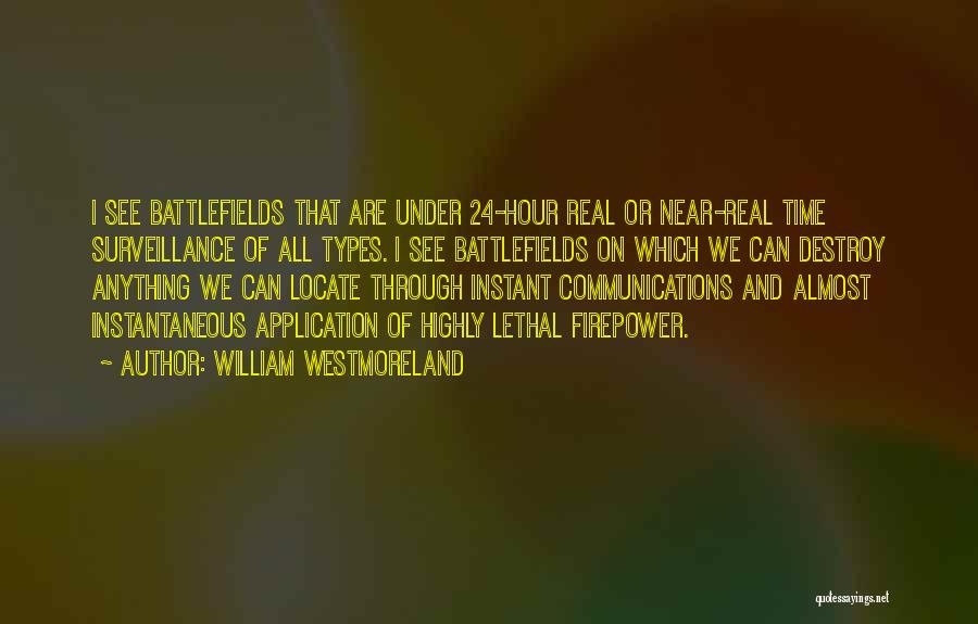 William Westmoreland Quotes: I See Battlefields That Are Under 24-hour Real Or Near-real Time Surveillance Of All Types. I See Battlefields On Which