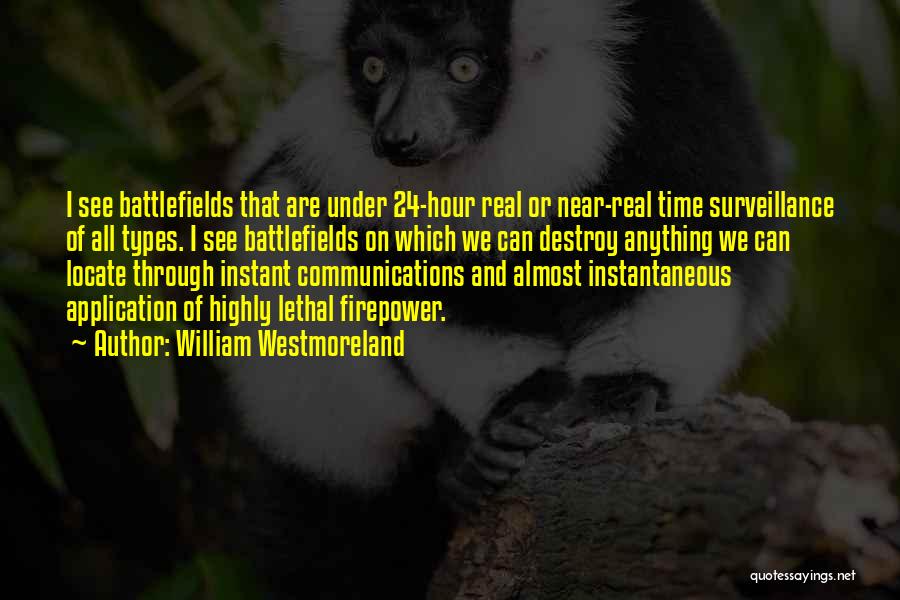 William Westmoreland Quotes: I See Battlefields That Are Under 24-hour Real Or Near-real Time Surveillance Of All Types. I See Battlefields On Which