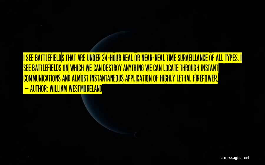 William Westmoreland Quotes: I See Battlefields That Are Under 24-hour Real Or Near-real Time Surveillance Of All Types. I See Battlefields On Which