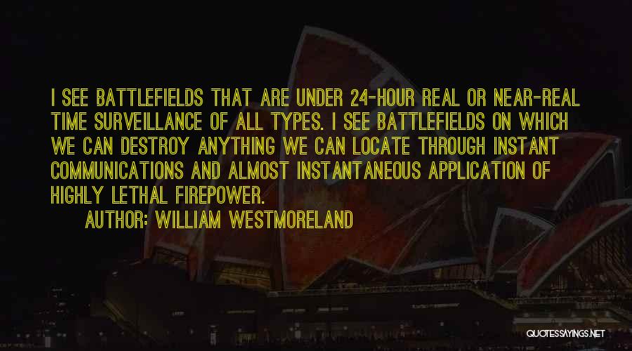 William Westmoreland Quotes: I See Battlefields That Are Under 24-hour Real Or Near-real Time Surveillance Of All Types. I See Battlefields On Which