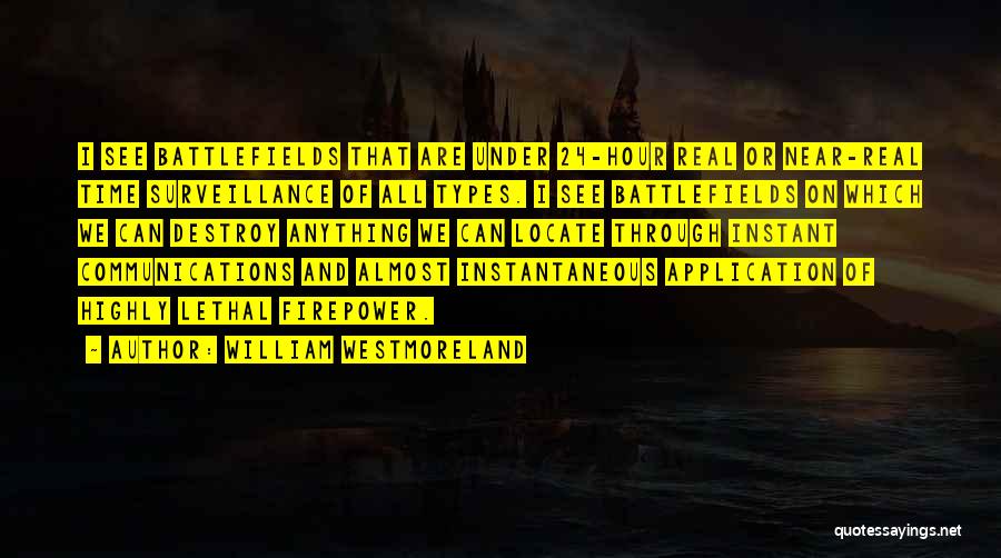 William Westmoreland Quotes: I See Battlefields That Are Under 24-hour Real Or Near-real Time Surveillance Of All Types. I See Battlefields On Which