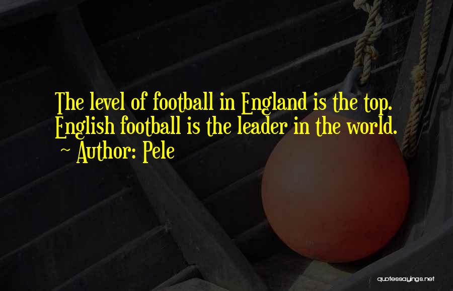 Pele Quotes: The Level Of Football In England Is The Top. English Football Is The Leader In The World.