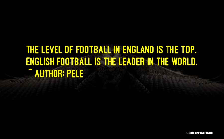 Pele Quotes: The Level Of Football In England Is The Top. English Football Is The Leader In The World.