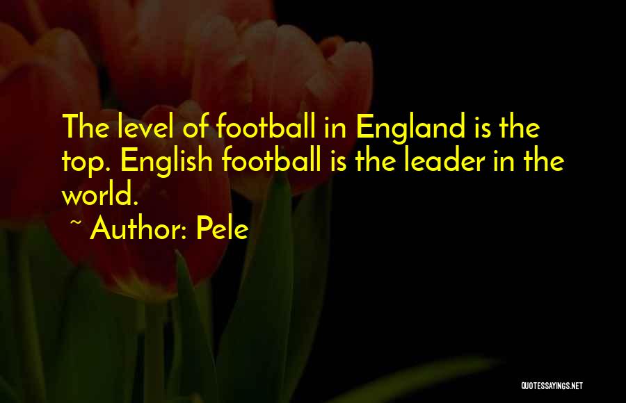 Pele Quotes: The Level Of Football In England Is The Top. English Football Is The Leader In The World.