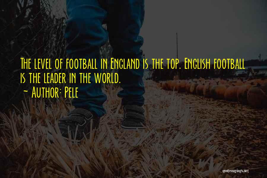 Pele Quotes: The Level Of Football In England Is The Top. English Football Is The Leader In The World.