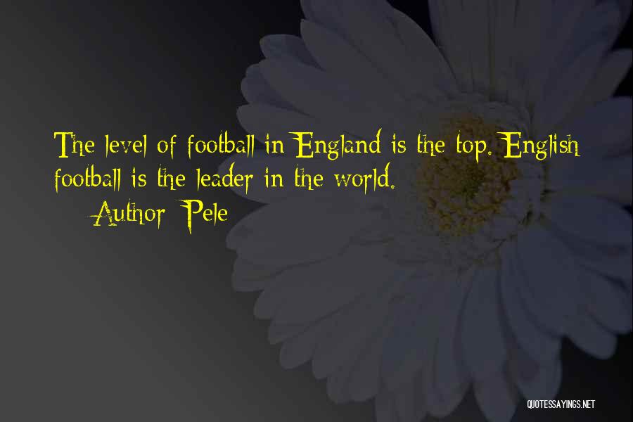 Pele Quotes: The Level Of Football In England Is The Top. English Football Is The Leader In The World.