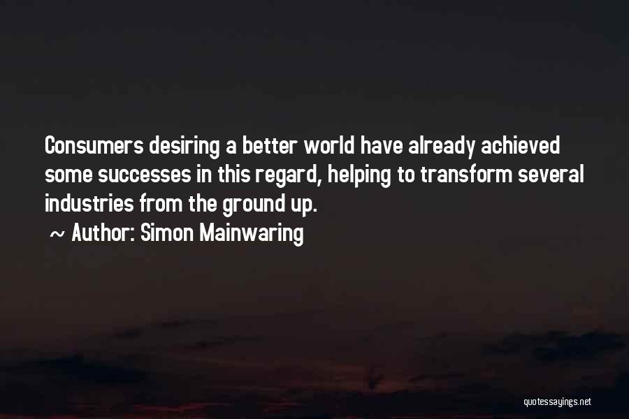 Simon Mainwaring Quotes: Consumers Desiring A Better World Have Already Achieved Some Successes In This Regard, Helping To Transform Several Industries From The