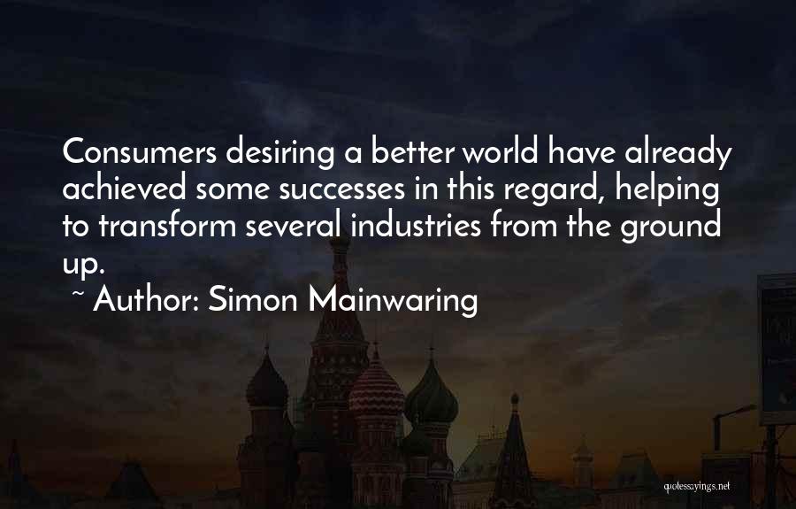 Simon Mainwaring Quotes: Consumers Desiring A Better World Have Already Achieved Some Successes In This Regard, Helping To Transform Several Industries From The