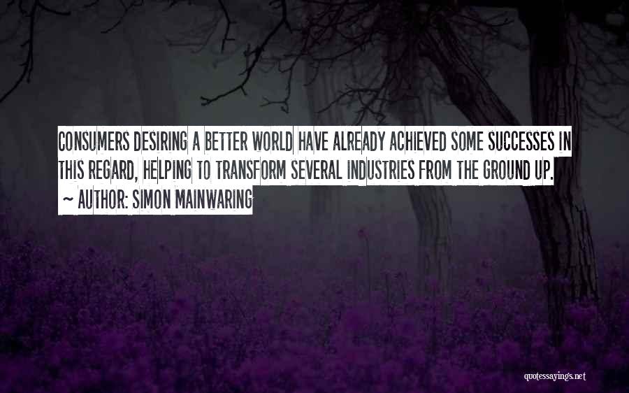 Simon Mainwaring Quotes: Consumers Desiring A Better World Have Already Achieved Some Successes In This Regard, Helping To Transform Several Industries From The